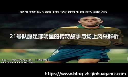 21号队服足球明星的传奇故事与场上风采解析