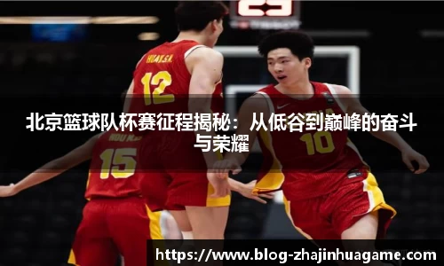 北京篮球队杯赛征程揭秘：从低谷到巅峰的奋斗与荣耀