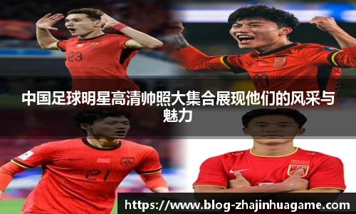 中国足球明星高清帅照大集合展现他们的风采与魅力