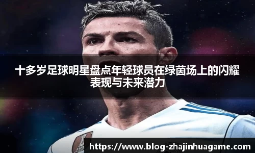 十多岁足球明星盘点年轻球员在绿茵场上的闪耀表现与未来潜力