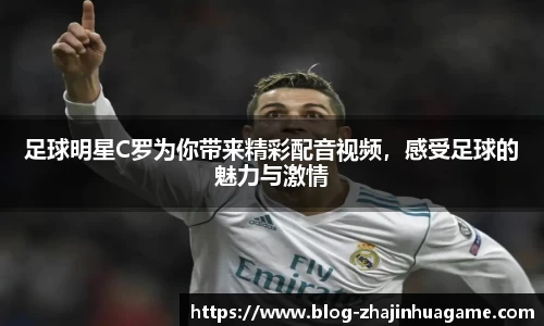 足球明星C罗为你带来精彩配音视频，感受足球的魅力与激情